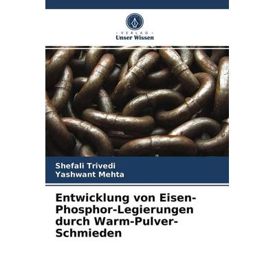 Entwicklung von Eisen-Phosphor-Legierungen durch Warm-Pulver-Schmieden, Taschenbuch von Shefali Trivedi,Yashwant Mehta, Verlag Unser Wissen,