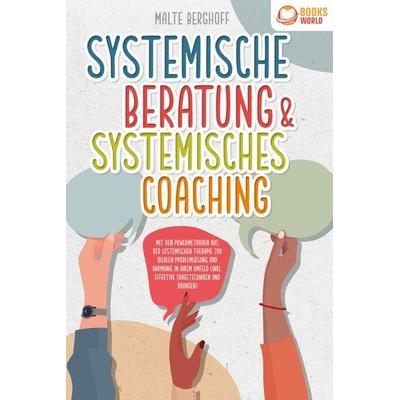 Systemische Beratung & Systemisches Coaching: Mit den Powermethoden aus der systemischen Therapie zur idealen Problemlösung und Harmonie in Ihrem