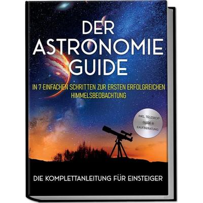 Der Astronomie Guide - Die Komplettanleitung für Einsteiger: In 7 einfachen Schr, Paperback von Philipp Kulas, Edition Lunerion, 978-3-7576-0228-4