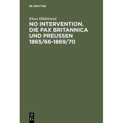 No Intervention. Die Pax Britannica und Preußen 1865/66–1869/70, Gebundene Ausgabe von Klaus Hildebrand, De Gruyter Oldenbourg, 978-3-486-56198-2