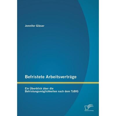 Befristete Arbeitsverträge: Ein Überblick über die Befristungsmöglichkeiten nach dem TzBfG, Taschenbuch von Jennifer Gläser, Diplomica Verlag GmbH,