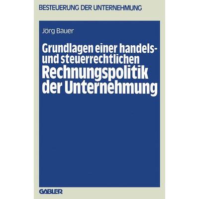 Grundlagen einer handels- und steuerrechtlichen Rechnungspolitik der Unternehmung, Taschenbuch von Jörg Bauer, Betriebswirtschaftlicher Verlag Gabler,