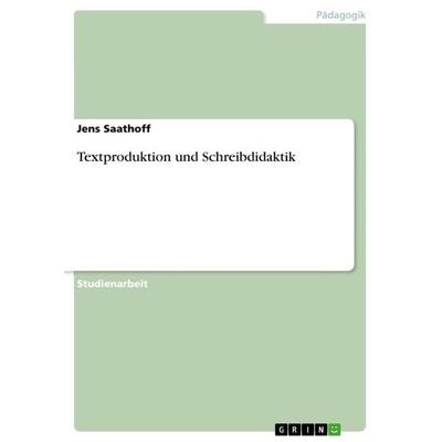 Textproduktion und Schreibdidaktik, Taschenbuch von Jens Saathoff, GRIN, 978-3-656-24567-4