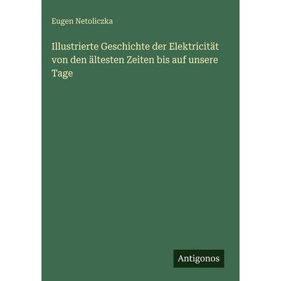 Illustrierte Geschichte der Elektricität von den ältesten Zeiten bis auf unsere Tage, Gebundene Ausgabe von Eugen Netoliczka, Antigonos Verlag,