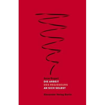 Die Arbeit an sich selbst, Taschenbuch von Anne Bogart, Alexander, 978-3-89581-345-0