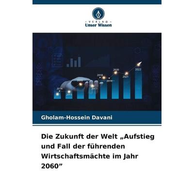 Die Zukunft der Welt 'Aufstieg und Fall der führenden Wirtschaftsmächte im Jahr 2060'; Taschenbuch von Gholam-Hossein Davani, Verlag Unser Wissen,