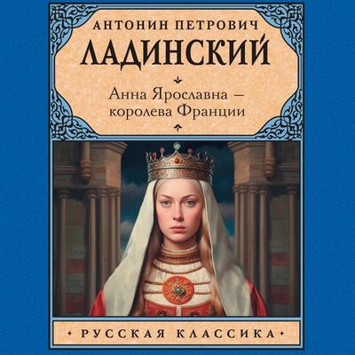 Anna Yaroslavna — koroleva Frantsii - Antonin Ladinsky, Audio, 9785171669065