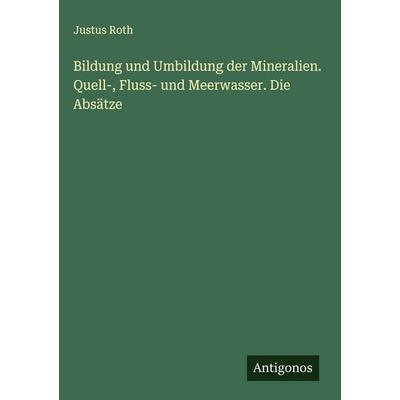 Bildung und Umbildung der Mineralien. Quell-, Fluss- und Meerwasser. Die Absätze, Gebundene Ausgabe von Justus Roth, Antigonos Verlag,