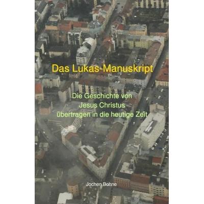 Das Lukas-Manuskript - Die Geschichte von Jesus Christus übertragen in die heutige Zeit, Taschenbuch von Jochen Bohne, Epubli, 978-3-7529-4170-8
