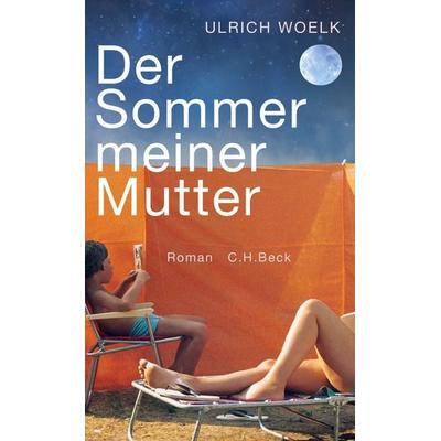 Der Sommer meiner Mutter, Gebundene Ausgabe von Ulrich Woelk, C.H. Beck, 978-3-406-73449-6
