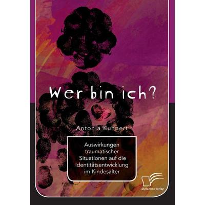 Wer bin ich? Auswirkungen traumatischer Situationen auf die Identitätsentwicklung im Kindesalter, Taschenbuch von Antonia Kuhnert, Diplomica Verlag