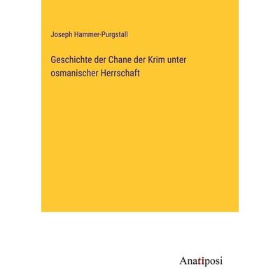 Geschichte der Chane der Krim unter osmanischer Herrschaft, Gebundene Ausgabe von Joseph Hammer-Purgstall, Anatiposi Verlag, 978-3-382-01717-0