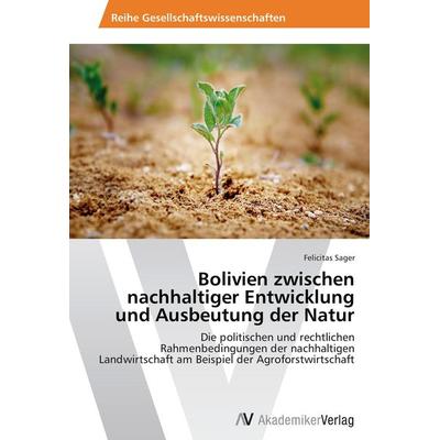 Bolivien zwischen nachhaltiger Entwicklung und Ausbeutung der Natur, Taschenbuch von Felicitas Sager, AV Akademikerverlag, 978-3-639-64450-0