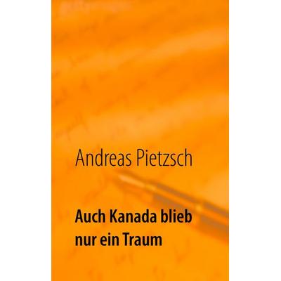 Auch Kanada blieb nur ein Traum, Taschenbuch von Andreas Pietzsch, BoD – Books on Demand, 978-3-7460-3410-2