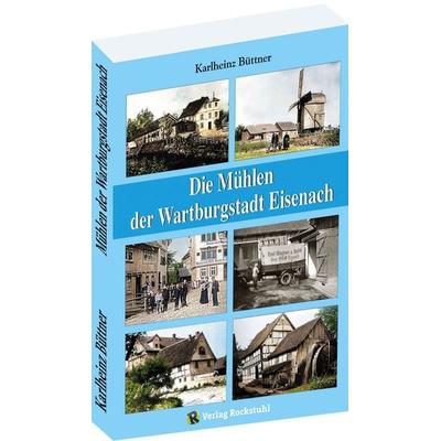 Die Mühlen der Wartburgstadt Eisenach, Taschenbuch von Karlheinz Büttner, Verlag Rockstuhl, 978-3-95966-686-2
