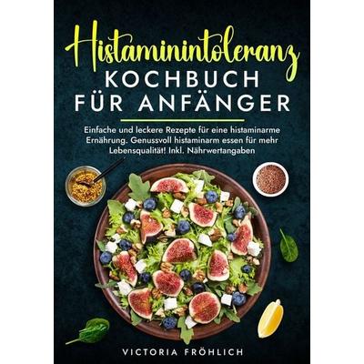 Histaminintoleranz Kochbuch für Anfänger, Taschenbuch von Victoria Fröhlich, Tolino media, 978-3-7592-9156-1