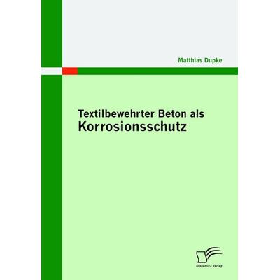 Textilbewehrter Beton als Korrosionsschutz, Taschenbuch von Matthias Dupke, Diplomica Verlag GmbH, 978-3-8366-9405-6