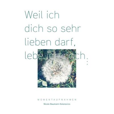 Weil ich dich so sehr lieben darf, lebe ich noch ..., Taschenbuch von Nicole Baumann-Kolonovics, BoD – Books on Demand, 978-3-7528-4838-0