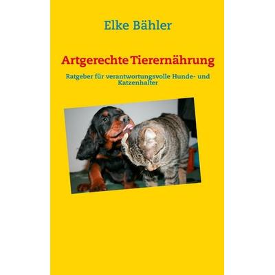 Artgerechte Tierernährung, Taschenbuch von Elke Bähler, BoD – Books on Demand, 978-3-8482-2222-3