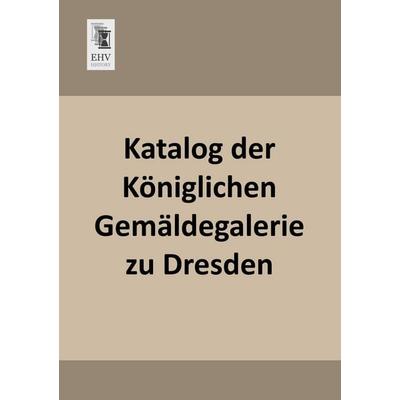 Katalog der Königlichen Gemäldegalerie zu Dresden, Taschenbuch von , EHV-History, 978-3-95564-477-2