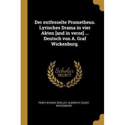 Der Entfesselte Prometheus. Lyrisches Drama in Vier Akten [and in Verse] ... Deutsch Von A. Graf Wickenburg., Taschenbuch von Percy Bysshe