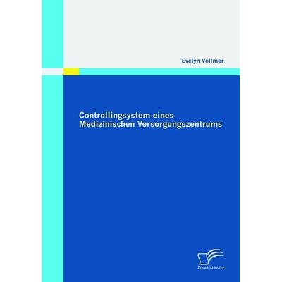 Controllingsystem eines Medizinischen Versorgungszentrums, Taschenbuch von Evelyn Vollmer, Diplomica Verlag GmbH, 978-3-8366-9614-2