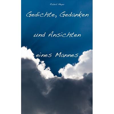 Gedichte, Gedanken und Ansichten eines Mannes, Taschenbuch von Robert Meyer, BoD – Books on Demand, 978-3-7322-5370-8