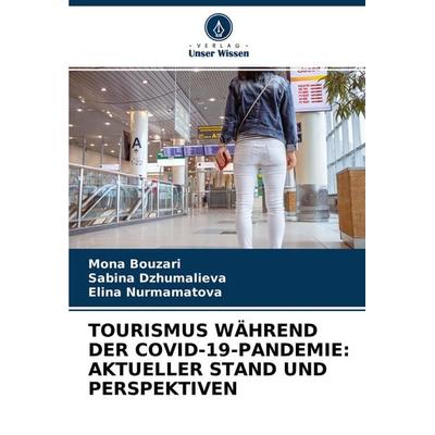 Tourismus Während der Covid-19-Pandemie: Aktueller Stand und Perspektiven, Taschenbuch von Mona Bouzari,Sabina Dzhumalieva,Elina Nurmamatova, Verlag