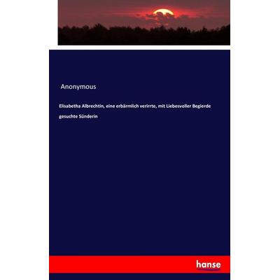 Elisabetha Albrechtin, eine erbärmlich verirrte, mit Liebesvoller Begierde gesuchte Sünderin, Taschenbuch von Anonymous, Hansebooks, 978-3-7428-9421-2
