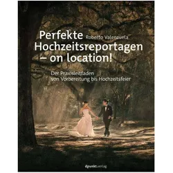 Perfekte Hochzeitsreportagen – on location!, Ratgeber von Roberto Valenzuela