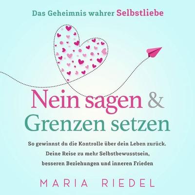 Nein sagen & Grenzen setzen – Das Geheimnis wahrer Selbstliebe: So gewinnst du die Kontrolle über dein Leben zurück. Deine Reise zu mehr
