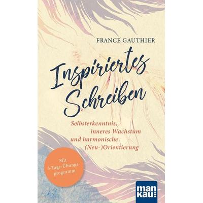 Inspiriertes Schreiben. Selbsterkenntnis, inneres Wachstum und harmonische (Neu-)Orientierung, Taschenbuch von France Gauthier, Mankau Verlag,