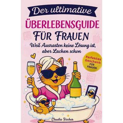 Der ultimative Überlebensguide für Frauen im Alltagswahnsinn: Weil Ausrasten keine Lösung ist, aber Lachen schon, Taschenbuch von Claudia Fischer,