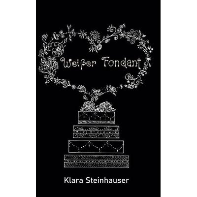 Weißer Fondant, Taschenbuch von Klara Steinhauser, BoD – Books on Demand, 978-3-7448-2934-2