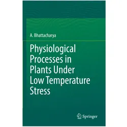 Physiological Processes in Plants Under Low Temperature Stress, Fachbücher von A. Bhattacharya