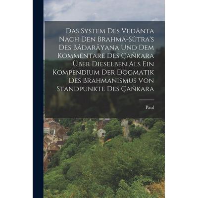 Das System des Vedânta nach den Brahma-Sûtra's des Bâdarâyana und dem Kommentare des Çañkara über Dieselben als ein Kompendium der Dogmatik des