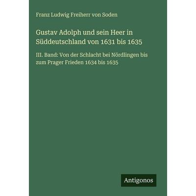 Gustav Adolph und sein Heer in Süddeutschland von 1631 bis 1635, Gebundene Ausgabe von Franz Ludwig Freiherr Soden, Antigonos Verlag,