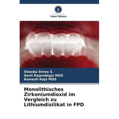 Monolithisches Zirkoniumdioxid im Vergleich zu Lithiumdisilikat in FPD, Taschenbuch von Sheeba Shree S.,Aarti Rajambigai MDS,Ramesh Raja MDS, Verlag