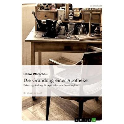 Die Gründung einer Apotheke. Existenzgründung für Apotheker mit Businessplan, Taschenbuch von Heiko Warschau, GRIN, 978-3-638-72709-9