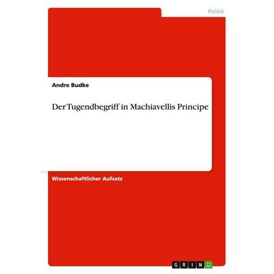 Der Tugendbegriff in Machiavellis Principe, Taschenbuch von Andre Budke, GRIN, 978-3-640-44844-9