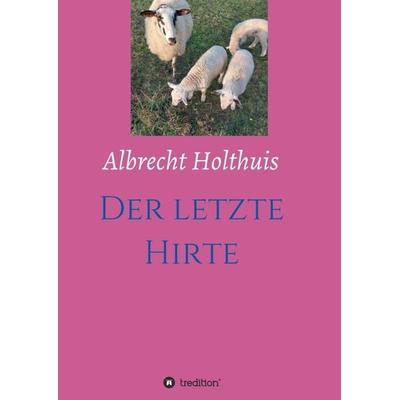 Der letzte Hirte, Taschenbuch von Albrecht Holthuis, Tredition, 978-3-347-28015-1