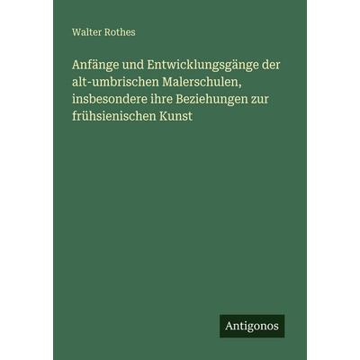 Anfänge und Entwicklungsgänge der alt-umbrischen Malerschulen, insbesondere ihre Beziehungen zur frühsienischen Kunst, Taschenbuch von Walter Rothes,