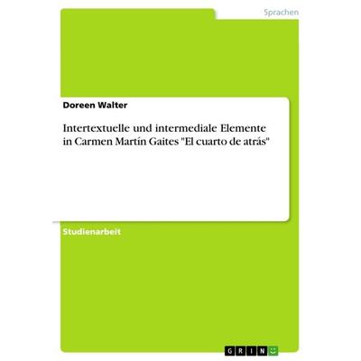 Intertextuelle und intermediale Elemente in Carmen Martín Gaites 'El cuarto de atrás'; Taschenbuch von Doreen Walter, GRIN, 978-3-656-89906-8