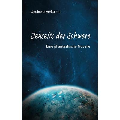 Jenseits der Schwere, Gebundene Ausgabe von Undine Leverkuehn, Tredition, 978-3-384-17056-9