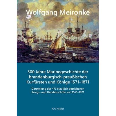 300 Jahre Marinegeschichte der brandenburgisch-preußischen Kurfürsten und Könige 1571–1871, Set von Wolfgang Meironke, Fischer, R. G.,