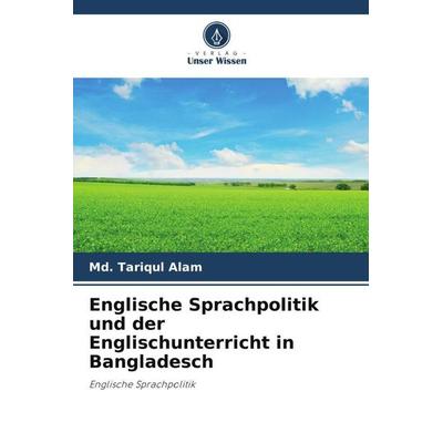 Englische Sprachpolitik und der Englischunterricht in Bangladesch, Taschenbuch von Md. Tariqul Alam, Verlag Unser Wissen, 978-620-5-71659-5