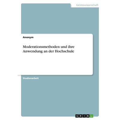 Moderationsmethoden und ihre Anwendung an der Hochschule, Taschenbuch von Anonymous, GRIN, 978-3-656-46808-0