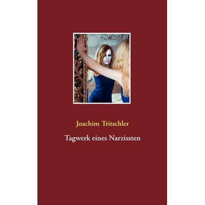 Tagwerk eines Narzissten, Taschenbuch von Joachim Tritschler, BoD – Books on Demand, 978-3-7357-7787-4