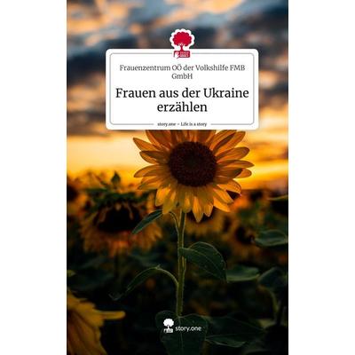 Frauen aus der Ukraine erzählen. Life is a Story - story.one, Gebundene Ausgabe von Frauenzentrum OÖ der Volkshilfe FMB GmbH, Story.one publishing,