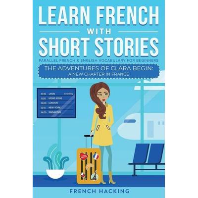 Learn French With Short Stories - Parallel French & English Vocabulary for Beginners. The Adventures of Clara Begin, Taschenbuch von French Hacking,